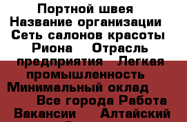 Портной-швея › Название организации ­ Сеть салонов красоты «Риона» › Отрасль предприятия ­ Легкая промышленность › Минимальный оклад ­ 50 000 - Все города Работа » Вакансии   . Алтайский край,Славгород г.